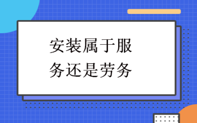 安裝服務的性質辨析 屬于服務還是勞務？